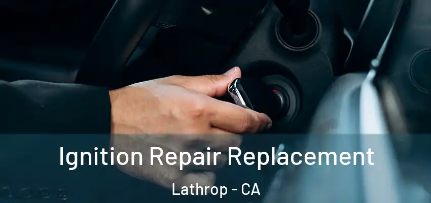 Ignition Repair Replacement Lathrop - CA